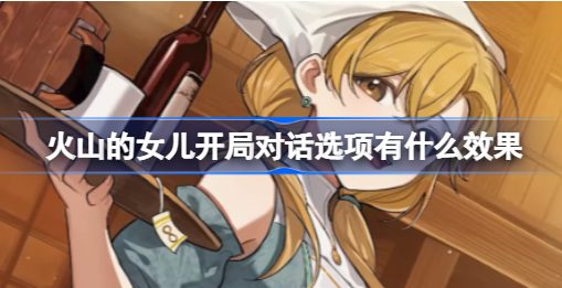 火山的女儿开局对话选项有什么效果 火山的女儿开局对话选项攻略