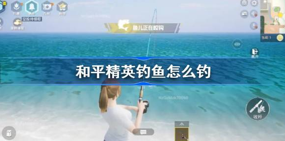 和平精英钓鱼怎么钓-和平精英钓鱼玩法分享